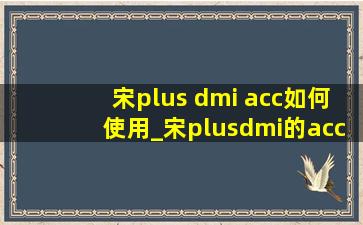 宋plus dmi acc如何使用_宋plusdmi的acc怎么用